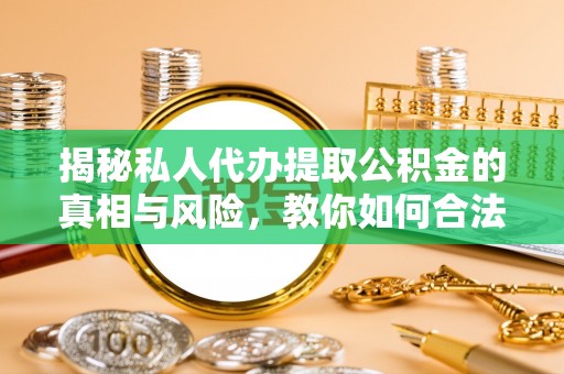 缙云揭秘私人代办提取公积金的真相与风险，教你如何合法高效操作