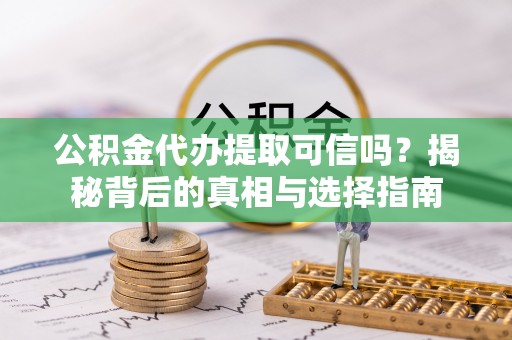缙云公积金代办提取可信吗？揭秘背后的真相与选择指南