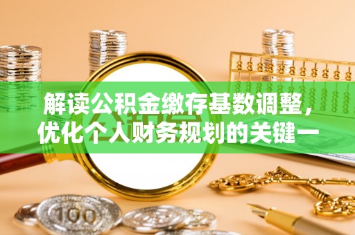 缙云解读公积金缴存基数调整，优化个人财务规划的关键一步