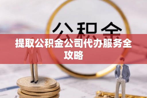 缙云提取公积金公司代办服务全攻略