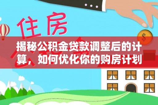缙云揭秘公积金贷款调整后的计算，如何优化你的购房计划