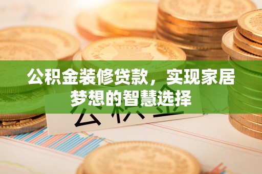 缙云公积金装修贷款，实现家居梦想的智慧选择