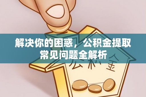 缙云解决你的困惑，公积金提取常见问题全解析