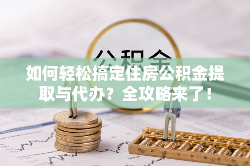 缙云如何轻松搞定住房公积金提取与代办？全攻略来了！