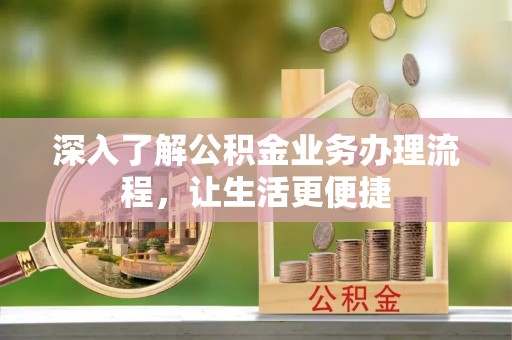 缙云深入了解公积金业务办理流程，让生活更便捷