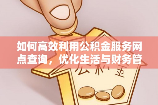 缙云如何高效利用公积金服务网点查询，优化生活与财务管理