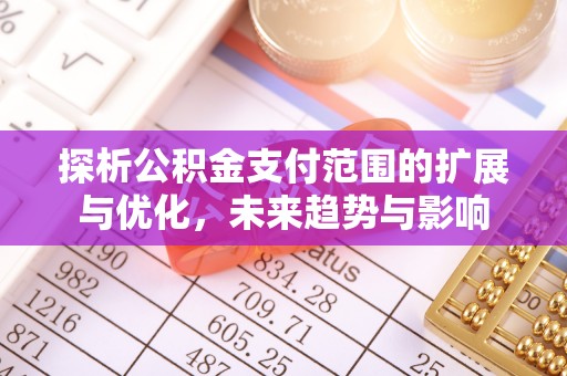 缙云探析公积金支付范围的扩展与优化，未来趋势与影响
