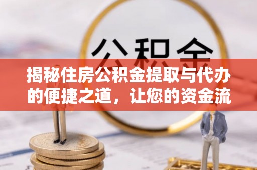 缙云揭秘住房公积金提取与代办的便捷之道，让您的资金流动更高效