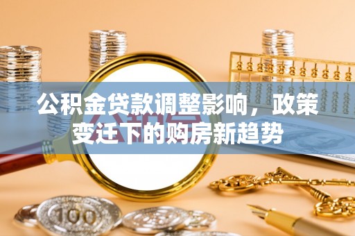 缙云公积金贷款调整影响，政策变迁下的购房新趋势