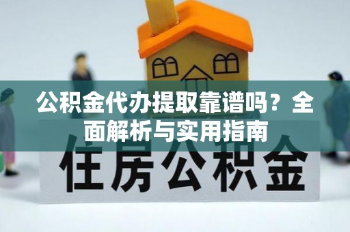 缙云公积金代办提取靠谱吗？全面解析与实用指南