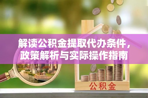 缙云解读公积金提取代办条件，政策解析与实际操作指南