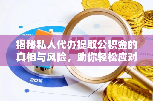 缙云揭秘私人代办提取公积金的真相与风险，助你轻松应对资金难题