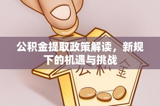 缙云公积金提取政策解读，新规下的机遇与挑战