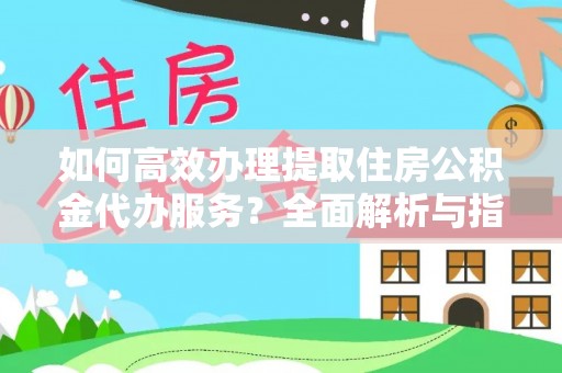 缙云如何高效办理提取住房公积金代办服务？全面解析与指南