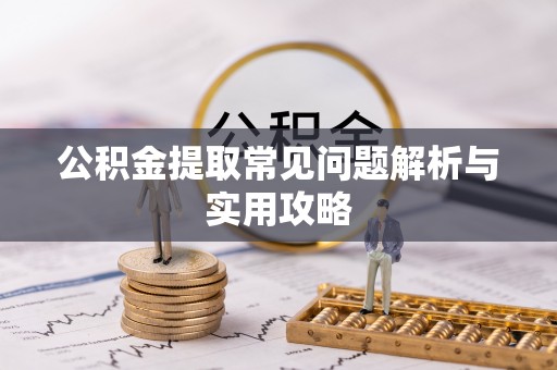 缙云公积金提取常见问题解析与实用攻略