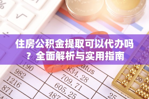 缙云住房公积金提取可以代办吗？全面解析与实用指南