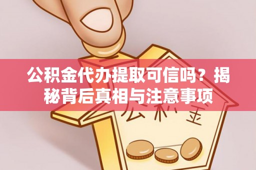 缙云公积金代办提取可信吗？揭秘背后真相与注意事项
