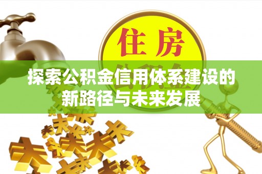 缙云探索公积金信用体系建设的新路径与未来发展