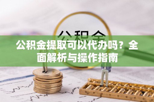 缙云公积金提取可以代办吗？全面解析与操作指南