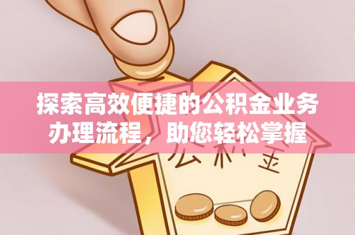缙云探索高效便捷的公积金业务办理流程，助您轻松掌握