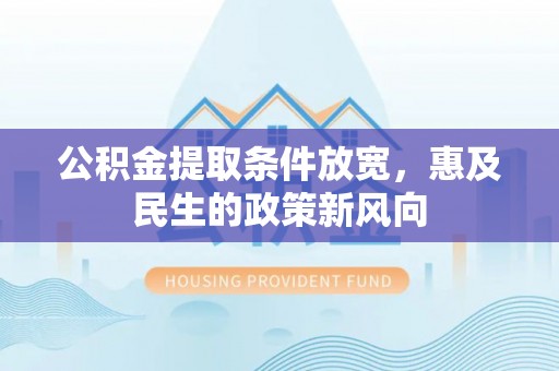 缙云公积金提取条件放宽，惠及民生的政策新风向