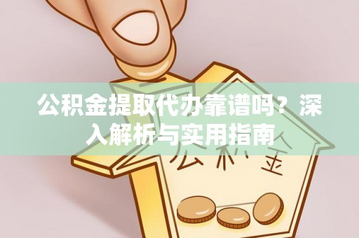 缙云公积金提取代办靠谱吗？深入解析与实用指南