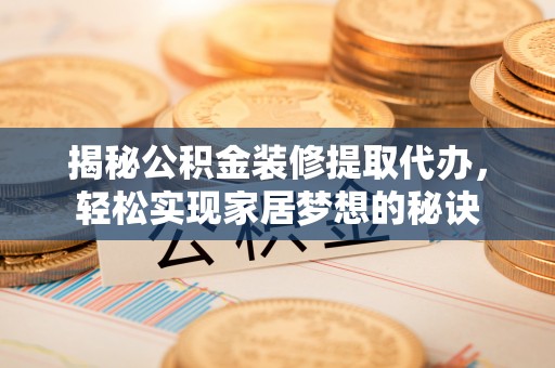 缙云揭秘公积金装修提取代办，轻松实现家居梦想的秘诀