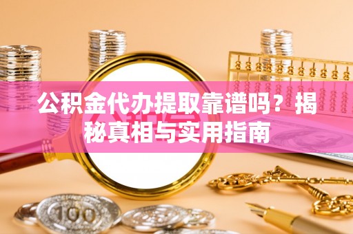 缙云公积金代办提取靠谱吗？揭秘真相与实用指南