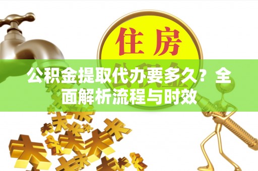 缙云公积金提取代办要多久？全面解析流程与时效