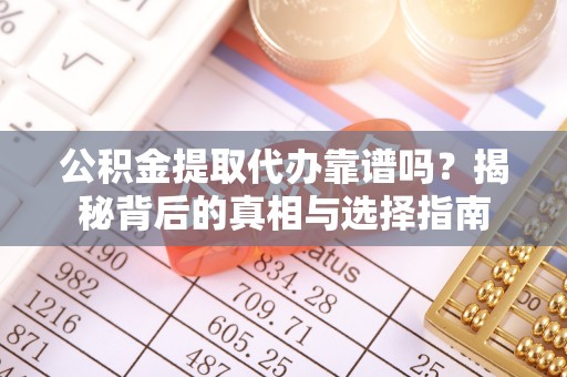 缙云公积金提取代办靠谱吗？揭秘背后的真相与选择指南