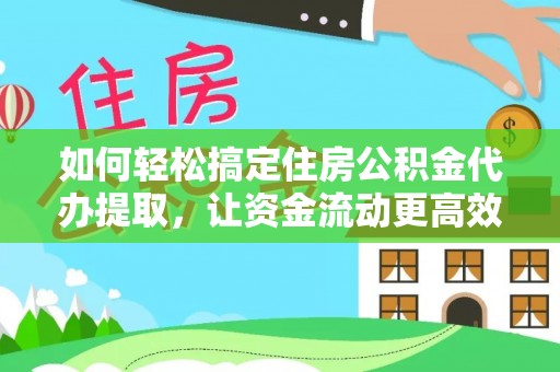 缙云如何轻松搞定住房公积金代办提取，让资金流动更高效