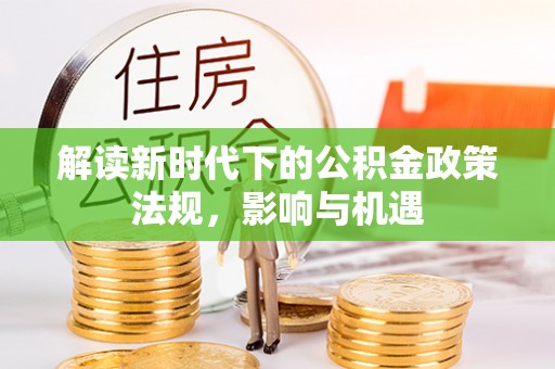 缙云解读新时代下的公积金政策法规，影响与机遇