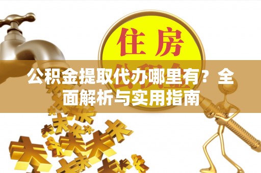 缙云公积金提取代办哪里有？全面解析与实用指南