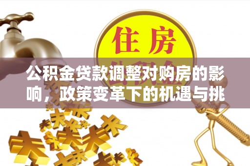 缙云公积金贷款调整对购房的影响，政策变革下的机遇与挑战