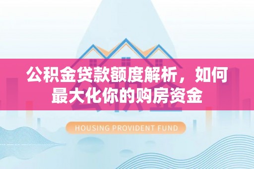 缙云公积金贷款额度解析，如何最大化你的购房资金