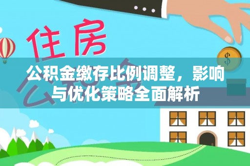 缙云公积金缴存比例调整，影响与优化策略全面解析