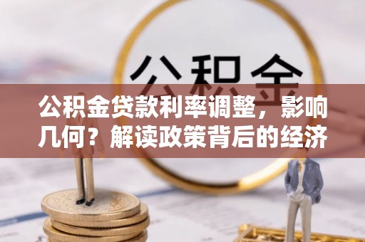 缙云公积金贷款利率调整，影响几何？解读政策背后的经济逻辑