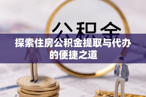 缙云探索住房公积金提取与代办的便捷之道