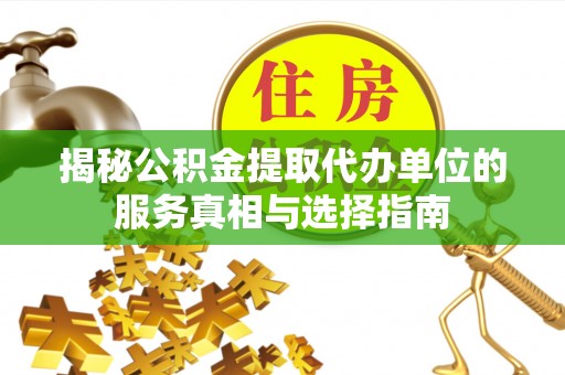 缙云揭秘公积金提取代办单位的服务真相与选择指南