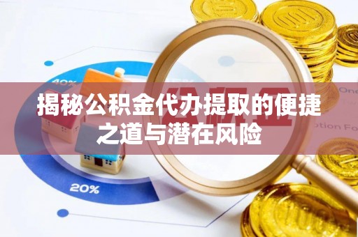 缙云揭秘公积金代办提取的便捷之道与潜在风险