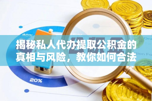 缙云揭秘私人代办提取公积金的真相与风险，教你如何合法合规操作
