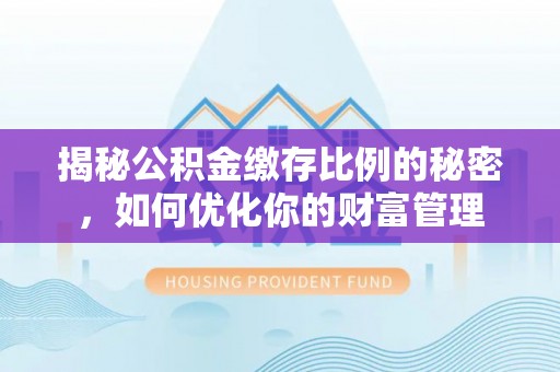 缙云揭秘公积金缴存比例的秘密，如何优化你的财富管理