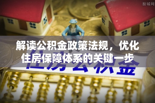 缙云解读公积金政策法规，优化住房保障体系的关键一步