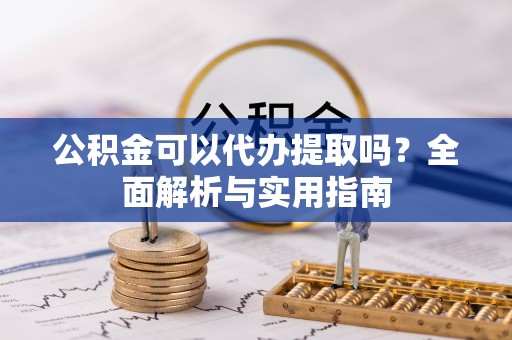 缙云公积金可以代办提取吗？全面解析与实用指南