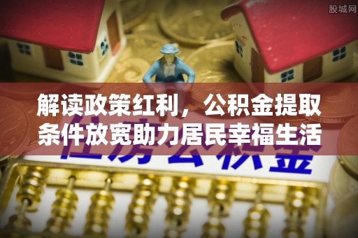 缙云解读政策红利，公积金提取条件放宽助力居民幸福生活