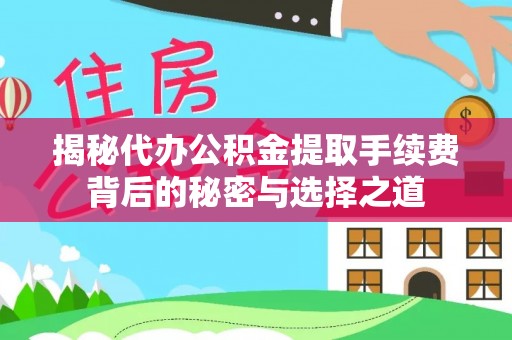 缙云揭秘代办公积金提取手续费背后的秘密与选择之道