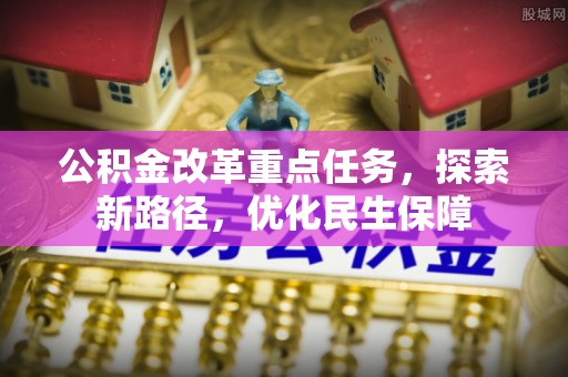 缙云公积金改革重点任务，探索新路径，优化民生保障
