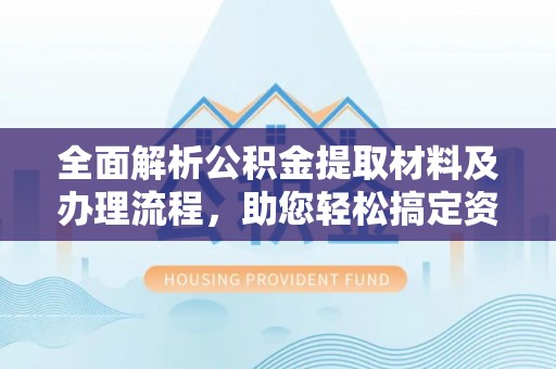 缙云全面解析公积金提取材料及办理流程，助您轻松搞定资金提取