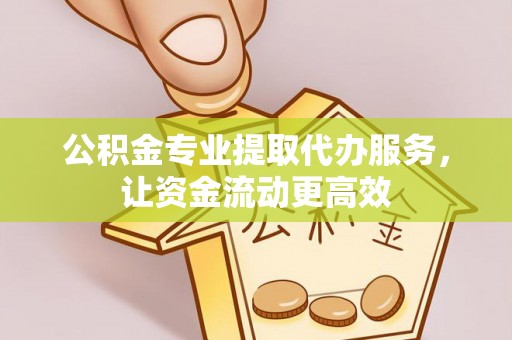 缙云公积金专业提取代办服务，让资金流动更高效