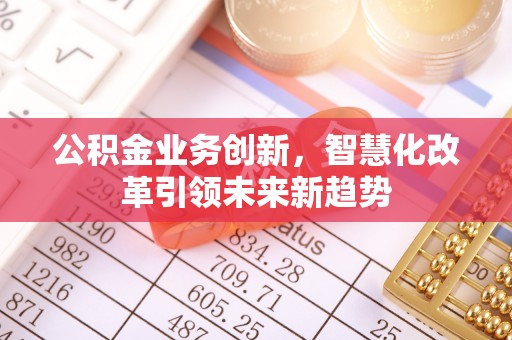 缙云公积金业务创新，智慧化改革引领未来新趋势